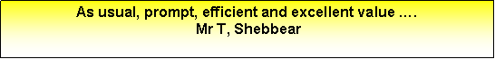 Text Box: As usual, prompt, efficient and excellent value …. Mr T, Shebbear