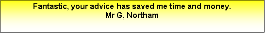 Text Box: Fantastic, your advice has saved me time and money.Mr G, Northam