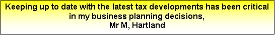 Text Box: Keeping up to date with the latest tax developments has been critical in my business planning decisions,Mr M, Hartland